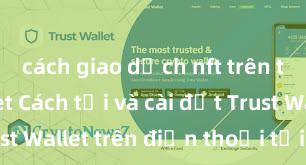 cách giao dịch nft trên trust wallet Cách tải và cài đặt Trust Wallet trên điện thoại tại Việt Nam