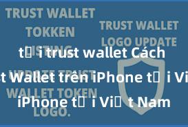 tải trust wallet Cách tải Trust Wallet trên iPhone tại Việt Nam