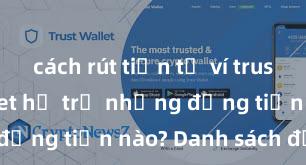 cách rút tiền từ ví trust Trust Wallet hỗ trợ những đồng tiền nào? Danh sách đầy đủ